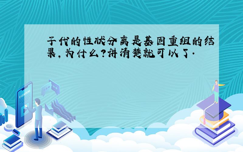 子代的性状分离是基因重组的结果,为什么?讲清楚就可以了.