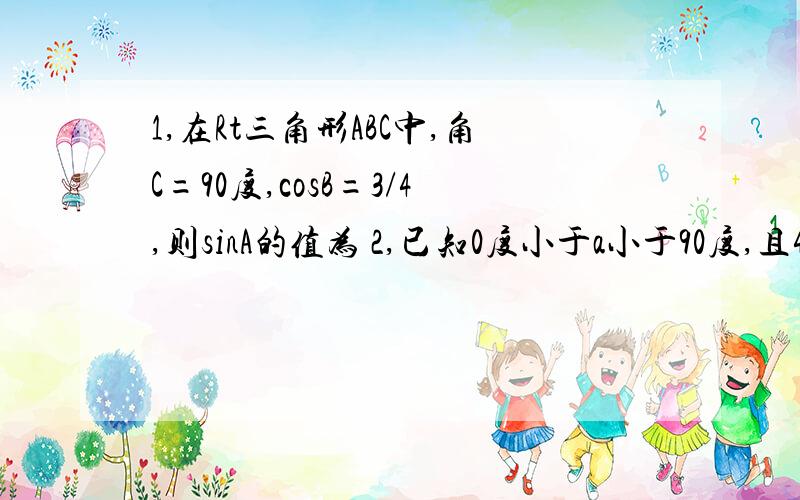 1,在Rt三角形ABC中,角C=90度,cosB=3/4,则sinA的值为 2,已知0度小于a小于90度,且4cos^2