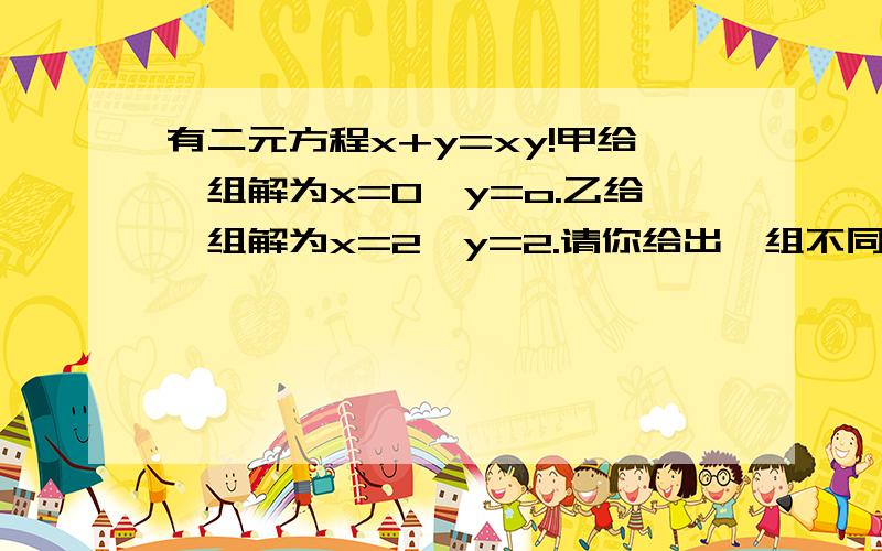 有二元方程x+y=xy!甲给一组解为x=0,y=o.乙给一组解为x=2,y=2.请你给出一组不同的解!