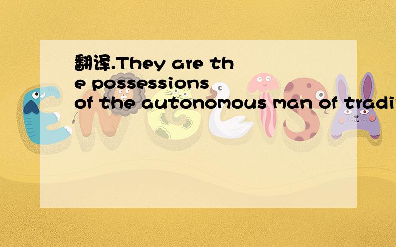 翻译.They are the possessions of the autonomous man of traditi