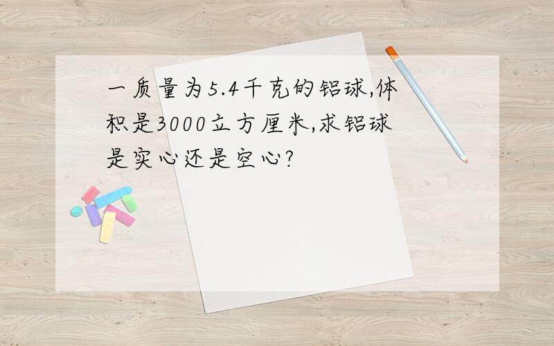 一质量为5.4千克的铝球,体积是3000立方厘米,求铝球是实心还是空心?