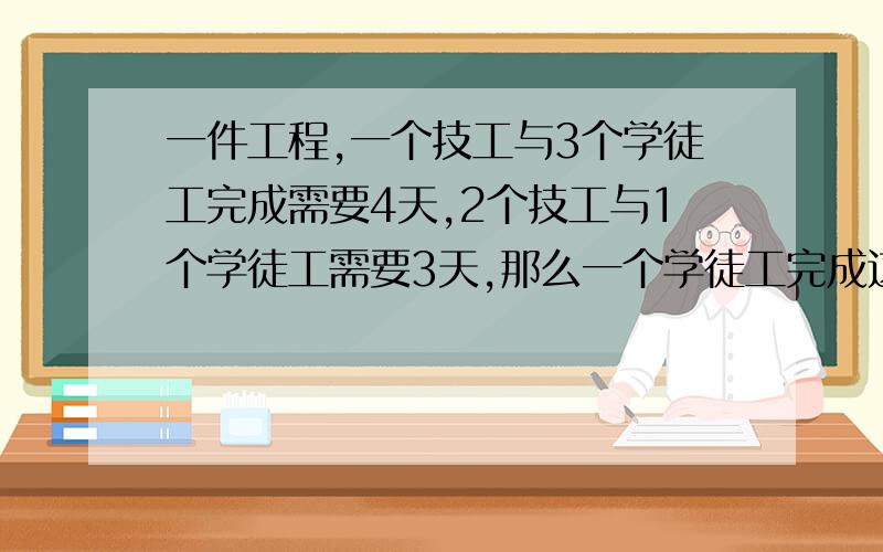 一件工程,一个技工与3个学徒工完成需要4天,2个技工与1个学徒工需要3天,那么一个学徒工完成这件工程需要