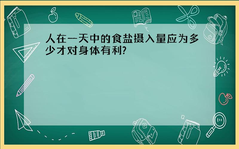 人在一天中的食盐摄入量应为多少才对身体有利?