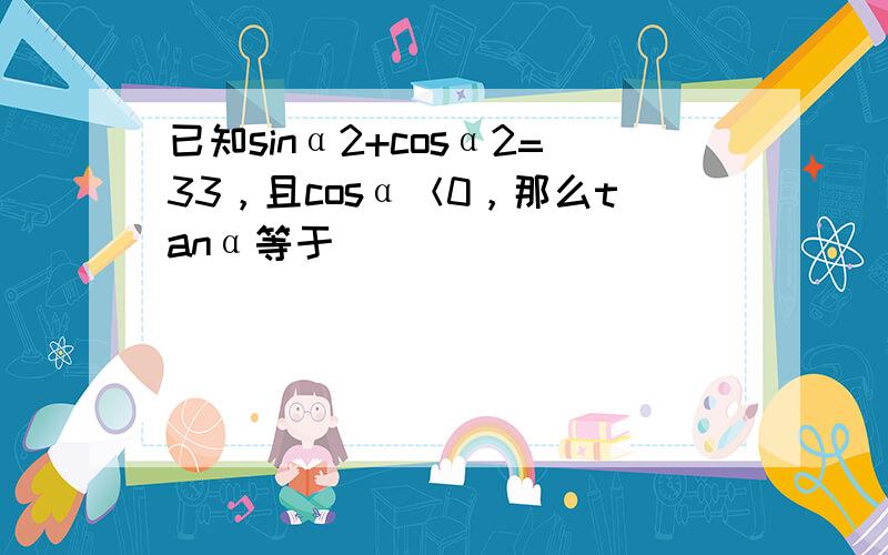 已知sinα2+cosα2=33，且cosα＜0，那么tanα等于（　　）