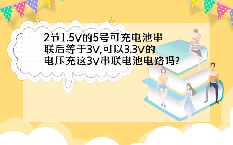 2节1.5V的5号可充电池串联后等于3V,可以3.3V的电压充这3V串联电池电路吗?