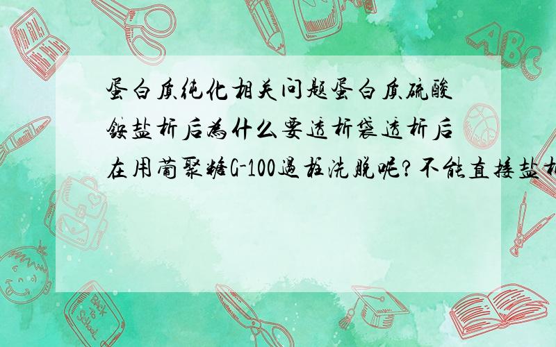 蛋白质纯化相关问题蛋白质硫酸铵盐析后为什么要透析袋透析后在用葡聚糖G-100过柱洗脱呢?不能直接盐析后就用G-100洗脱