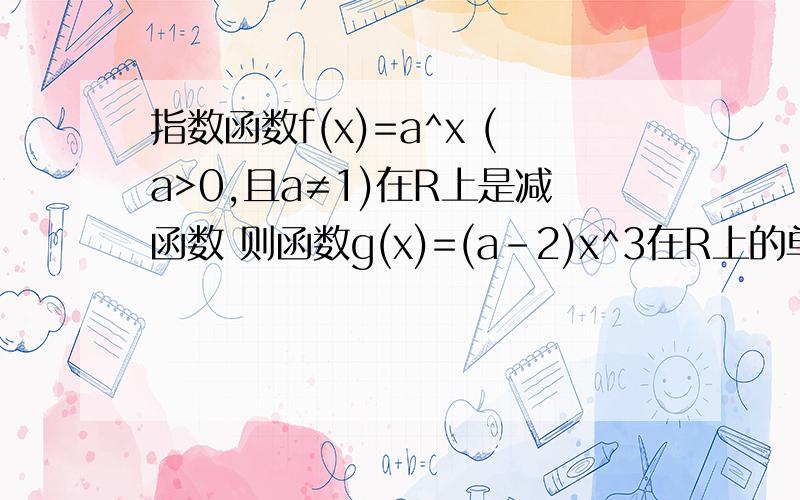 指数函数f(x)=a^x (a>0,且a≠1)在R上是减函数 则函数g(x)=(a-2)x^3在R上的单调性