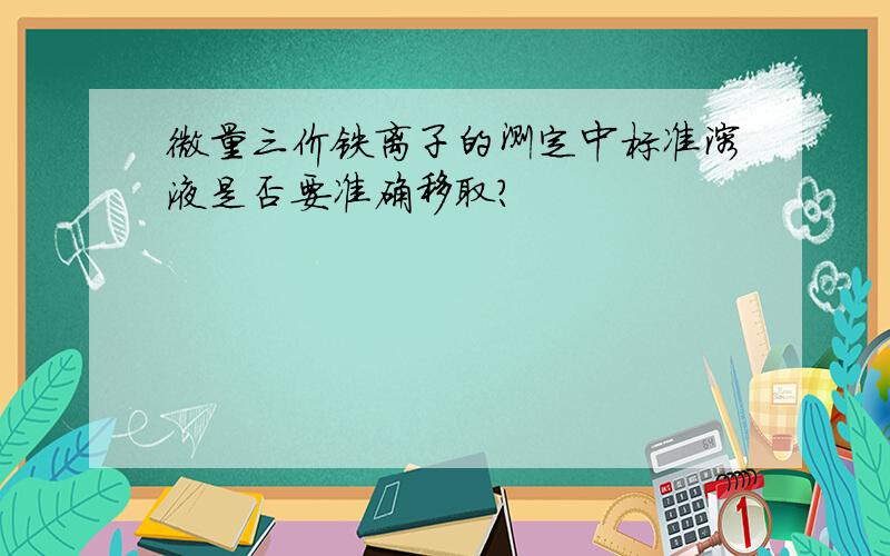 微量三价铁离子的测定中标准溶液是否要准确移取?