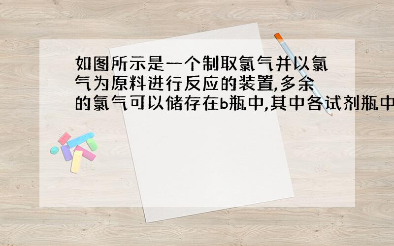 如图所示是一个制取氯气并以氯气为原料进行反应的装置,多余的氯气可以储存在b瓶中,其中各试剂瓶中所装试剂为B氢硫酸C碘化钾