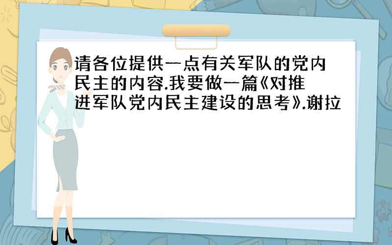 请各位提供一点有关军队的党内民主的内容.我要做一篇《对推进军队党内民主建设的思考》.谢拉