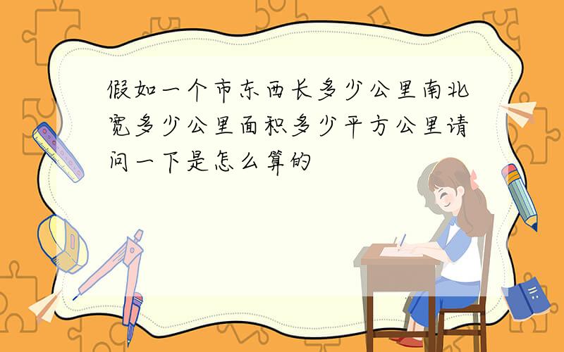 假如一个市东西长多少公里南北宽多少公里面积多少平方公里请问一下是怎么算的