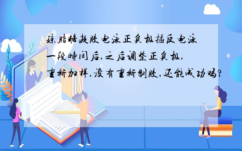 琼脂糖凝胶电泳正负极插反电泳一段时间后,之后调整正负极,重新加样,没有重新制胶,还能成功吗?