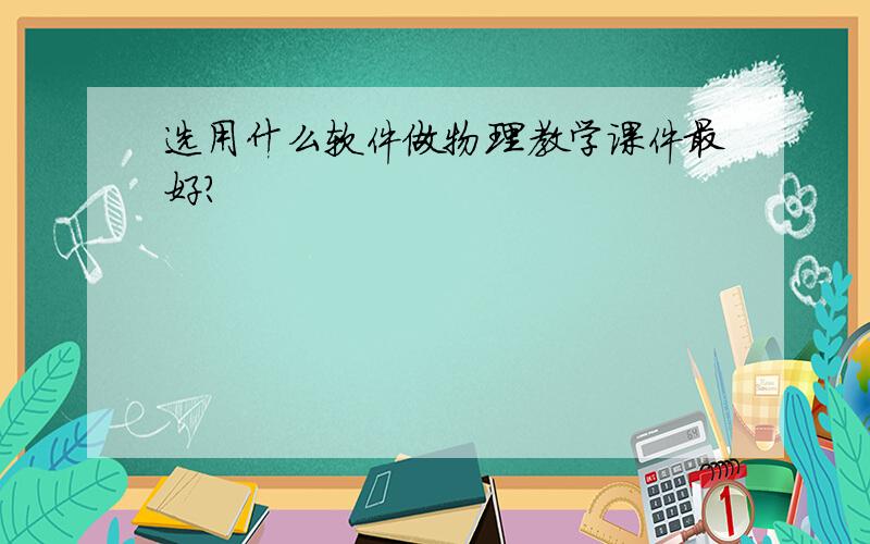 选用什么软件做物理教学课件最好?