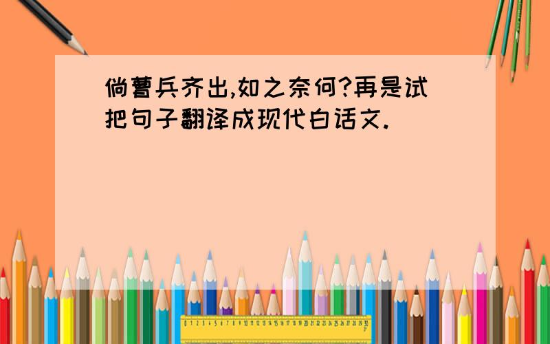 倘曹兵齐出,如之奈何?再是试把句子翻译成现代白话文.