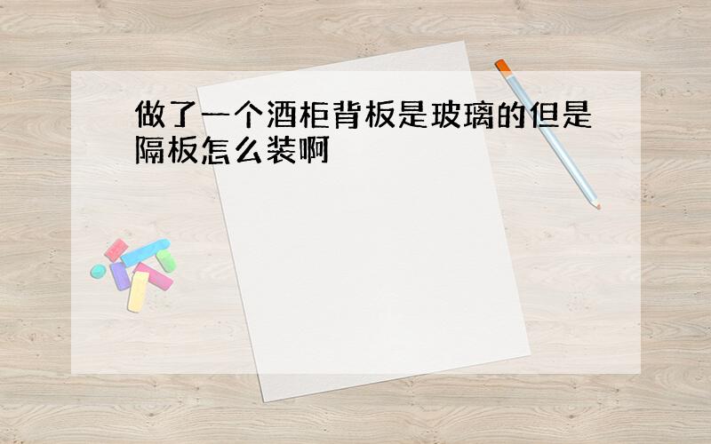 做了一个酒柜背板是玻璃的但是隔板怎么装啊