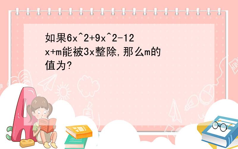 如果6x^2+9x^2-12x+m能被3x整除,那么m的值为?