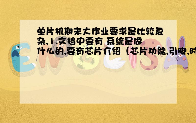 单片机期末大作业要求是比较复杂,1.文档中要有 系统是做什么的,要有芯片介绍（芯片功能,引脚,时序）,要有c代码和DSN