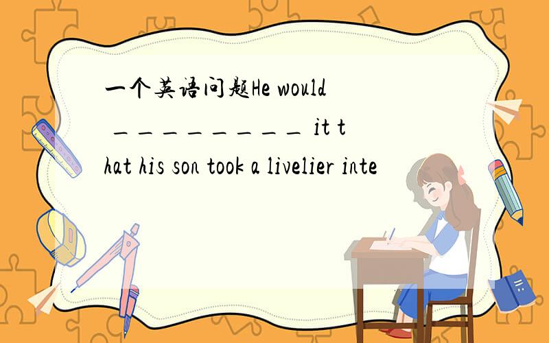 一个英语问题He would ________ it that his son took a livelier inte