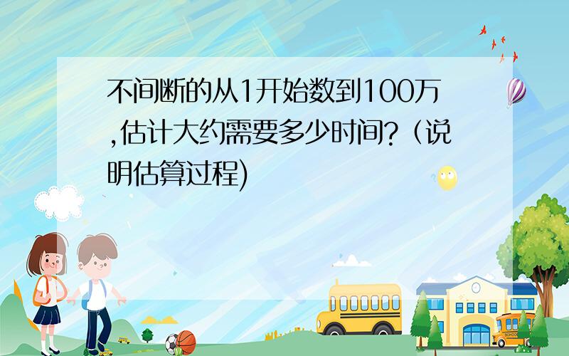 不间断的从1开始数到100万,估计大约需要多少时间?（说明估算过程)