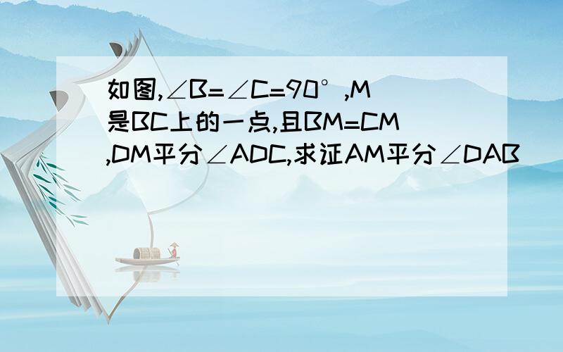 如图,∠B=∠C=90°,M是BC上的一点,且BM=CM,DM平分∠ADC,求证AM平分∠DAB