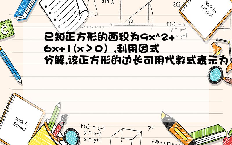 已知正方形的面积为9x^2+6x+1(x＞0）,利用因式分解,该正方形的边长可用代数式表示为（）,正方形的周长为（）.