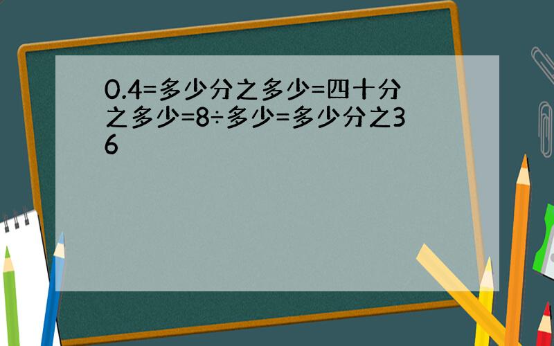 0.4=多少分之多少=四十分之多少=8÷多少=多少分之36