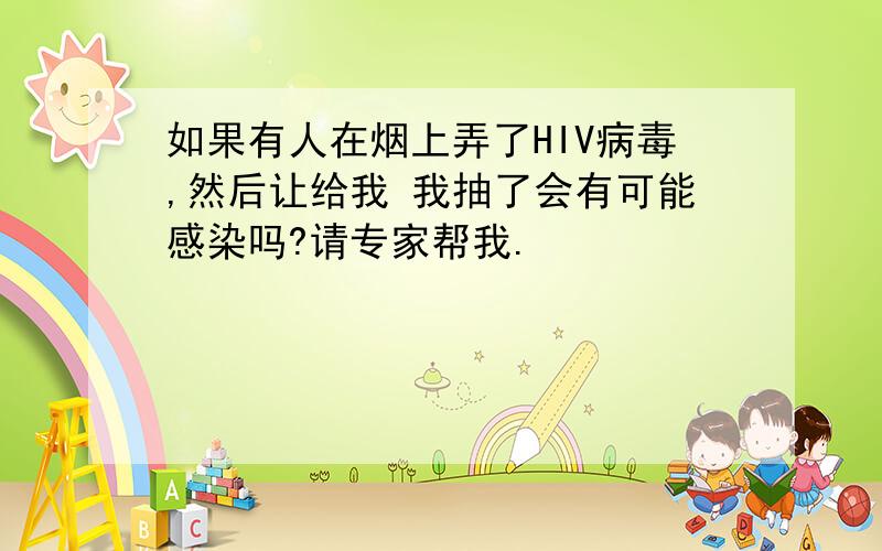 如果有人在烟上弄了HIV病毒,然后让给我 我抽了会有可能感染吗?请专家帮我.