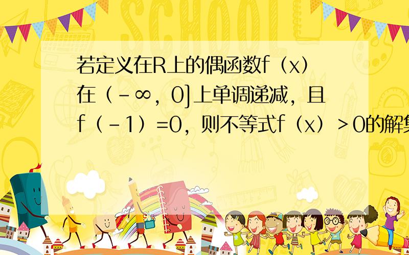 若定义在R上的偶函数f（x）在（-∞，0]上单调递减，且f（-1）=0，则不等式f（x）＞0的解集是（　　）