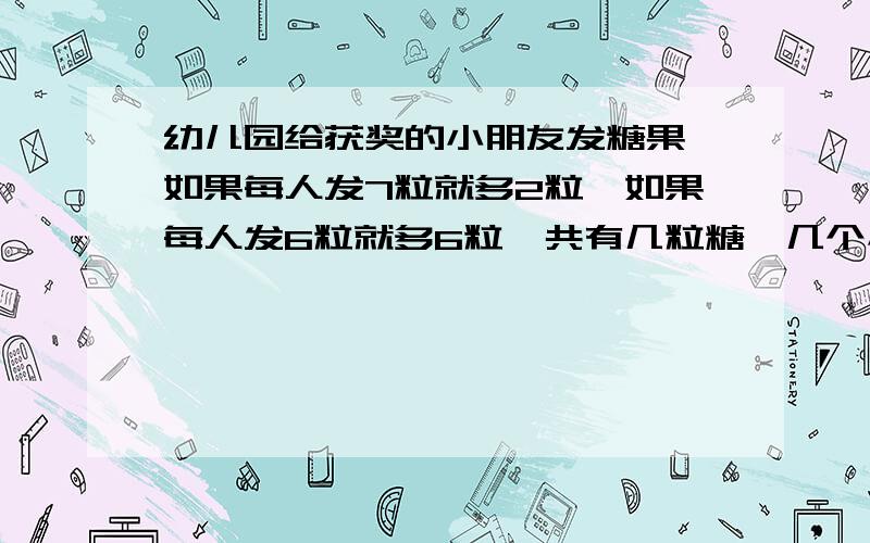 幼儿园给获奖的小朋友发糖果,如果每人发7粒就多2粒,如果每人发6粒就多6粒,共有几粒糖,几个小朋友?