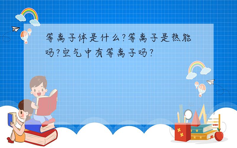 等离子体是什么?等离子是热能吗?空气中有等离子吗？