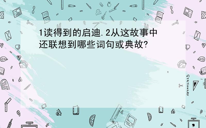 1读得到的启迪.2从这故事中还联想到哪些词句或典故?