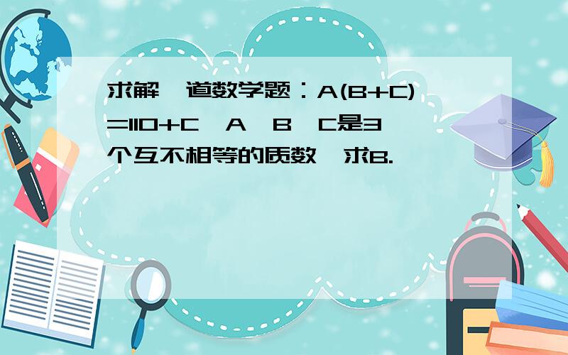 求解一道数学题：A(B+C)=110+C,A,B,C是3个互不相等的质数,求B.