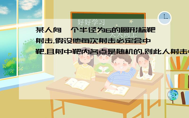 某人向一个半径为6的圆形标靶射击，假设他每次射击必定会中靶，且射中靶内各点是随机的，则此人射击中靶点与靶心的距离小于2的