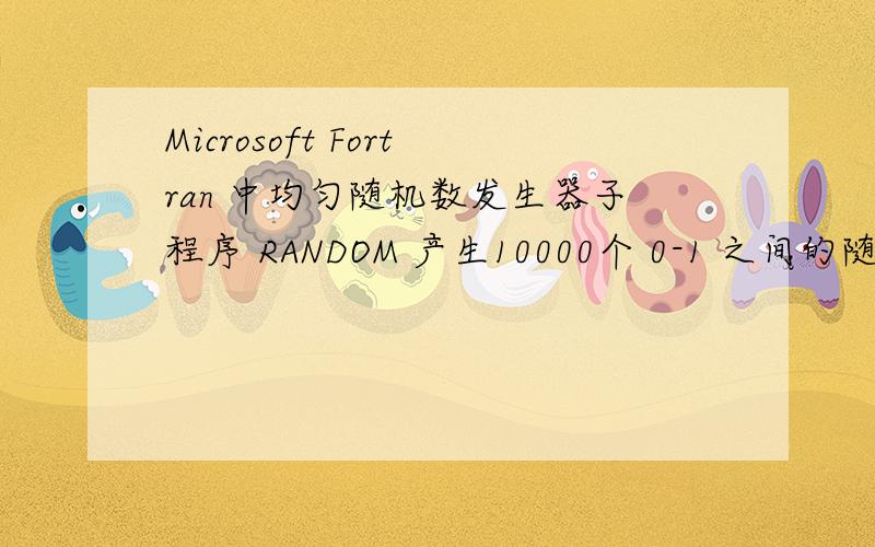 Microsoft Fortran 中均匀随机数发生器子程序 RANDOM 产生10000个 0-1 之间的随机数