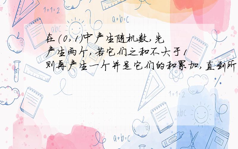 在(0,1)中产生随机数,先产生两个,若它们之和不大于1则再产生一个并是它们的和累加,直到所有数之和大于1为止.问:平均