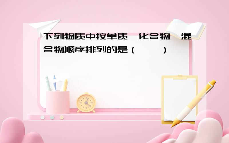 下列物质中按单质、化合物、混合物顺序排列的是（　　）