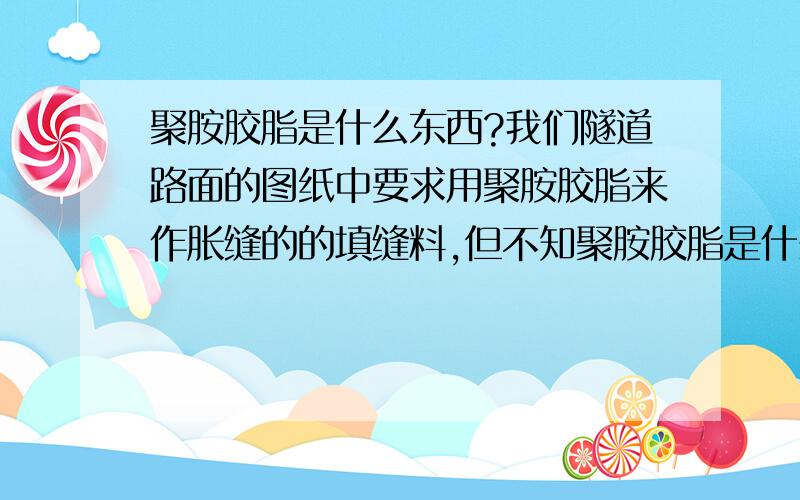 聚胺胶脂是什么东西?我们隧道路面的图纸中要求用聚胺胶脂来作胀缝的的填缝料,但不知聚胺胶脂是什么样的东西,是液体还是固体,