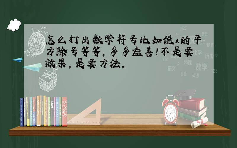 怎么打出数学符号比如说x的平方除号等等,多多益善!不是要效果，是要方法，