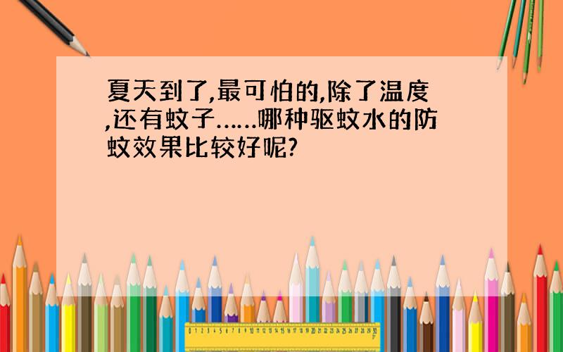 夏天到了,最可怕的,除了温度,还有蚊子……哪种驱蚊水的防蚊效果比较好呢?