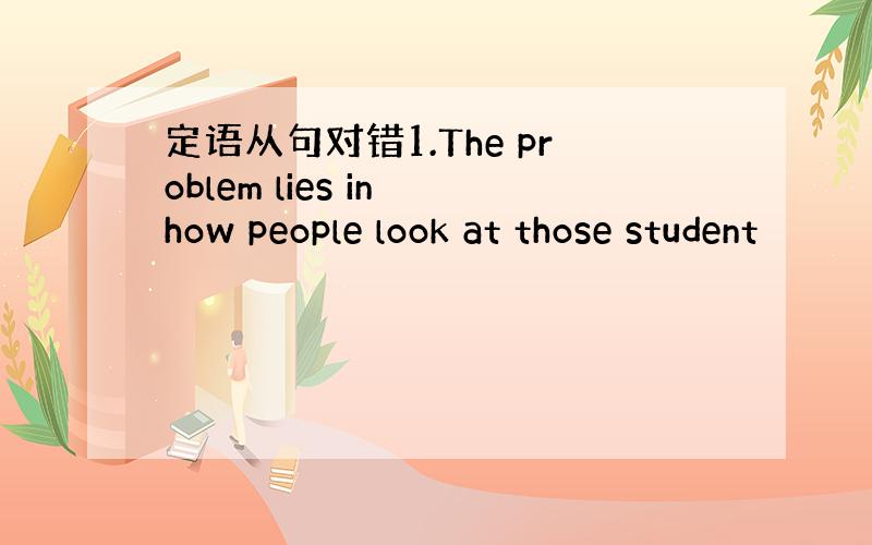 定语从句对错1.The problem lies in how people look at those student