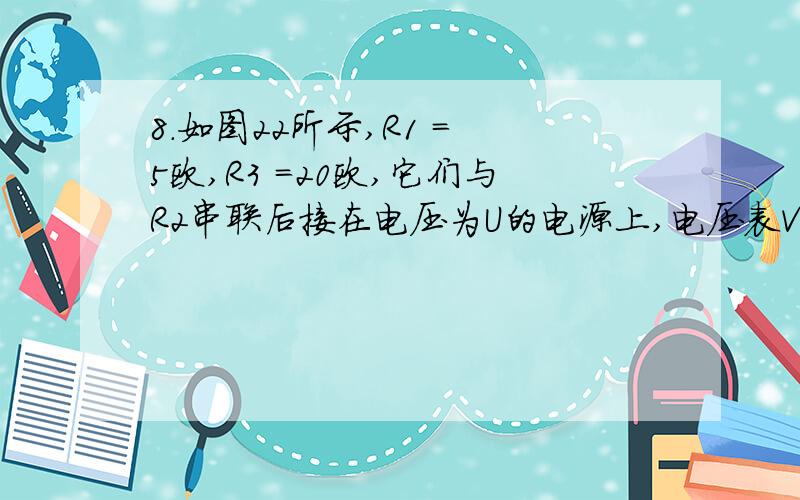 8.如图22所示,R1 = 5欧,R3 =20欧,它们与R2串联后接在电压为U的电源上,电压表V1 的示数为10伏,V2