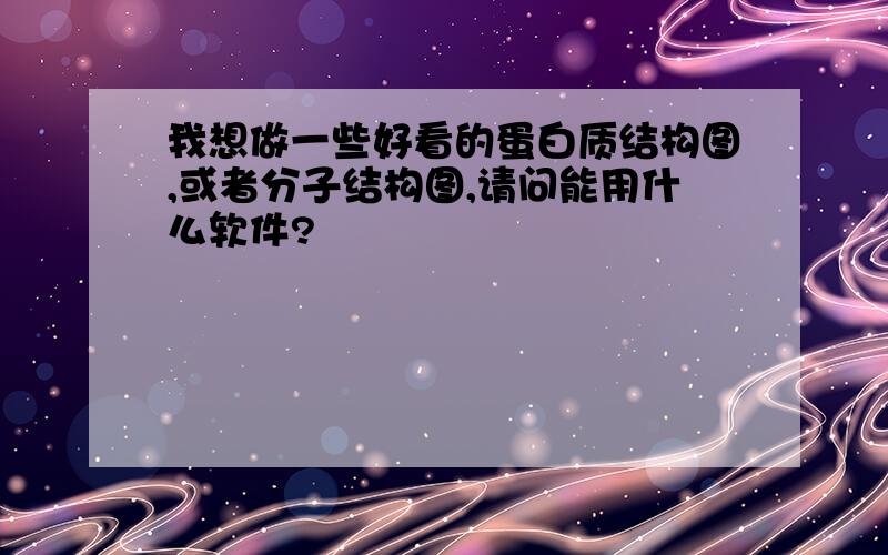 我想做一些好看的蛋白质结构图,或者分子结构图,请问能用什么软件?