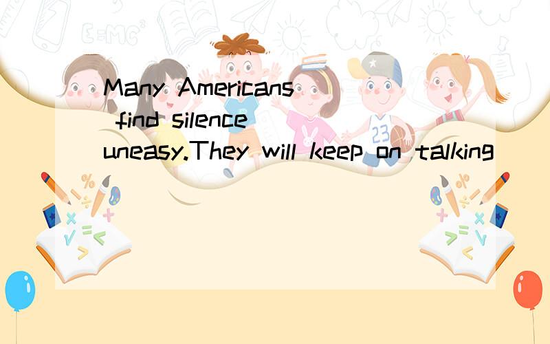 Many Americans find silence uneasy.They will keep on talking