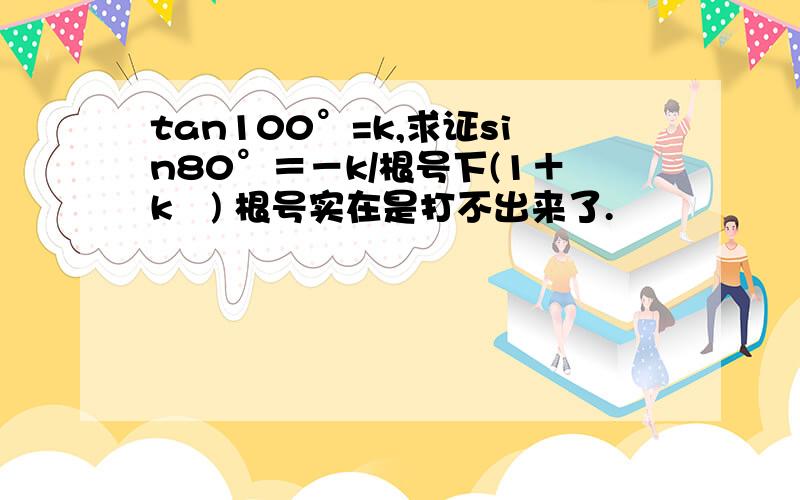 tan100°=k,求证sin80°＝－k/根号下(1＋k²) 根号实在是打不出来了.