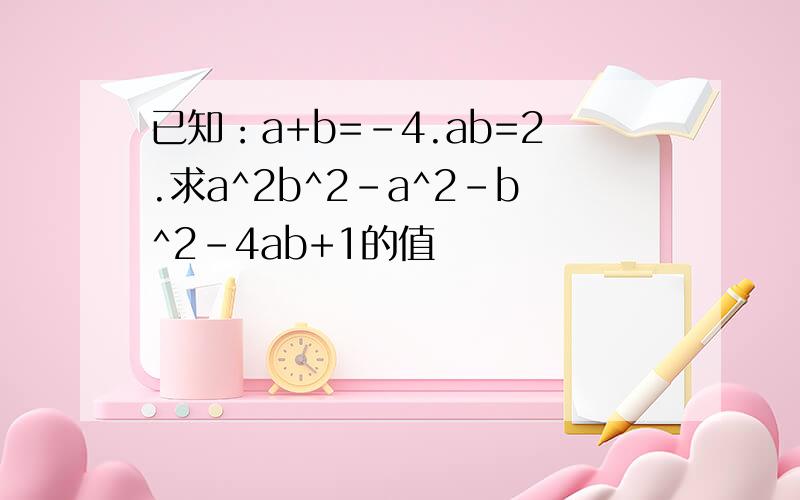 已知：a+b=-4.ab=2.求a^2b^2-a^2-b^2-4ab+1的值