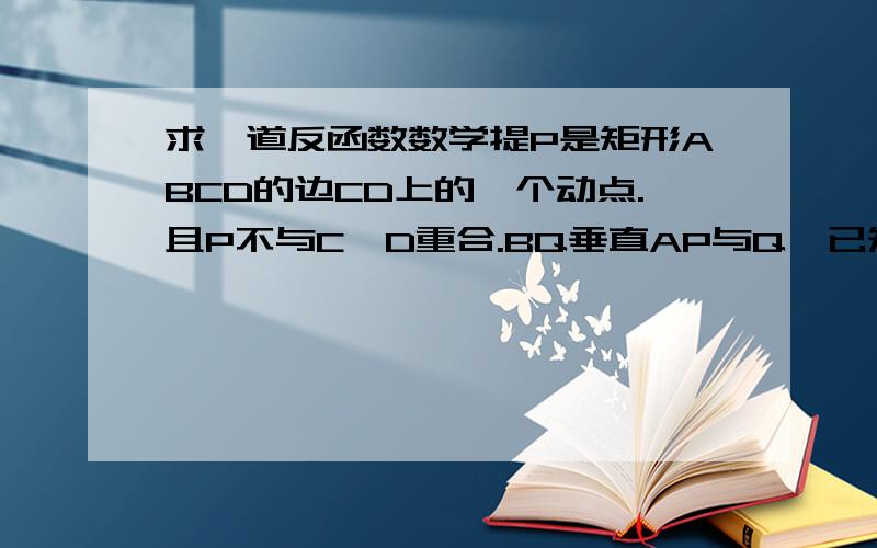 求一道反函数数学提P是矩形ABCD的边CD上的一个动点.且P不与C,D重合.BQ垂直AP与Q,已知AD=6厘米,AB=8