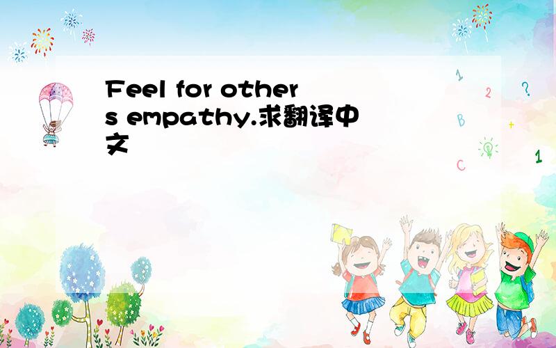 Feel for others empathy.求翻译中文