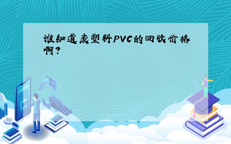 谁知道废塑料PVC的回收价格啊?