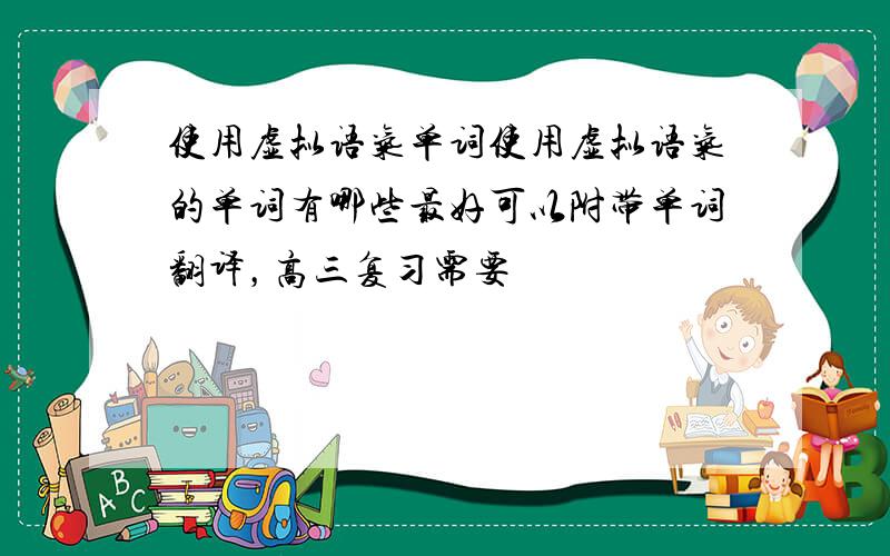 使用虚拟语气单词使用虚拟语气的单词有哪些最好可以附带单词翻译，高三复习需要