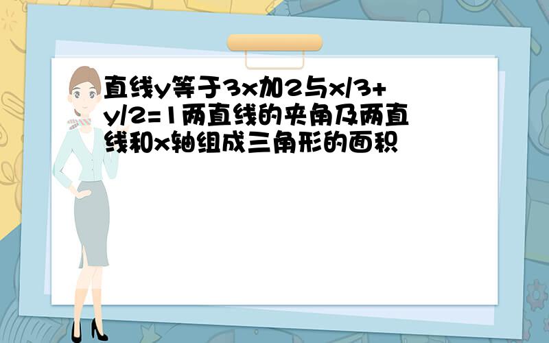 直线y等于3x加2与x/3+y/2=1两直线的夹角及两直线和x轴组成三角形的面积